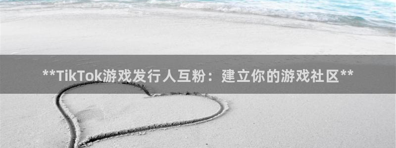 新航娱乐扣款详情：**TikTok游戏发行人互粉：建立你的游戏社区**