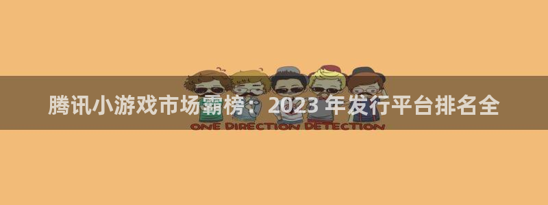 新航娱乐旗下艺人名单表：腾讯小游戏市场霸榜：2023 年发行平台排名全
