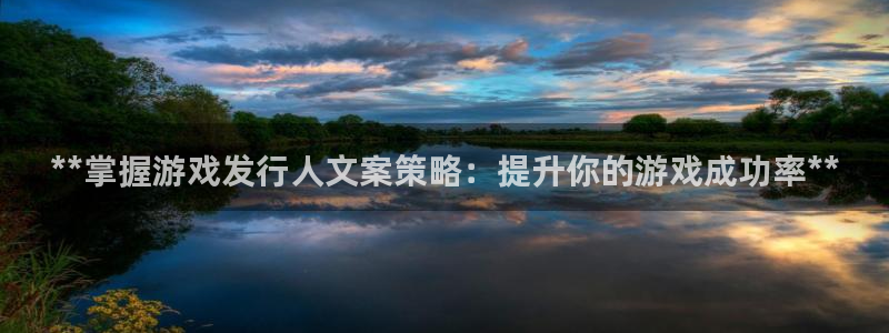新航娱乐旗下艺人名单表：**掌握游戏发行人文案策略：提升你的游戏成功率**