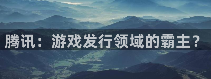 新航娱乐扣款是怎么回事：腾讯：游戏发行领域的霸主？