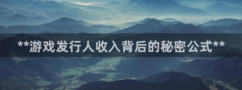 新航娱乐app手机版官网下载安装：**游戏发行人收入背后的秘密公式**