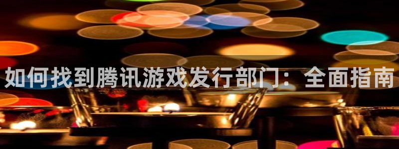 新航娱乐扣款7IIII会怎样：如何找到腾讯游戏发行部门：全面指南