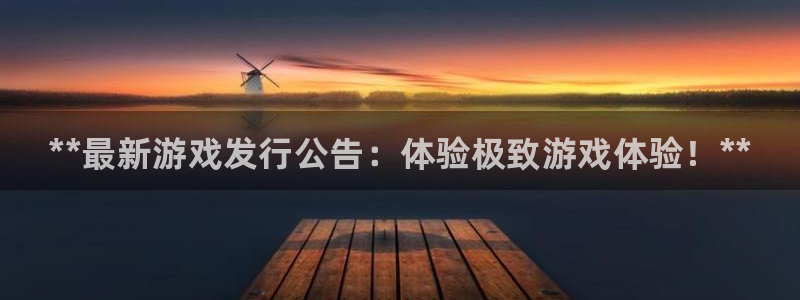 新航娱乐app最新版本更新内容介绍：**最新游戏发行公告：体验极致游戏体验！**