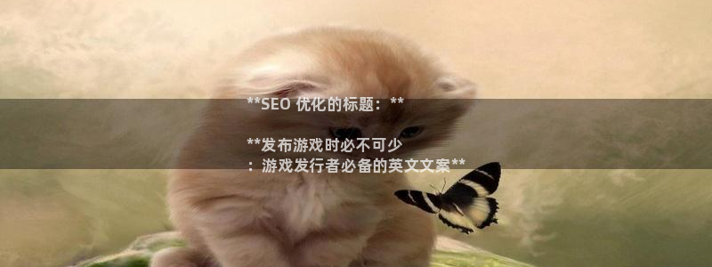 新航娱乐挂机.直开.中国(官方下载)：**SEO 优化的标题：**

**发布游戏时必不可少
：游戏发行者必备的英文文案**