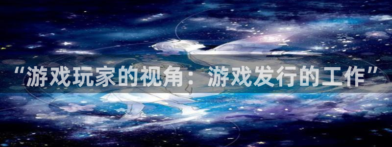 新航娱乐公司简介和历史背景：“游戏玩家的视角：游戏发行的工作”